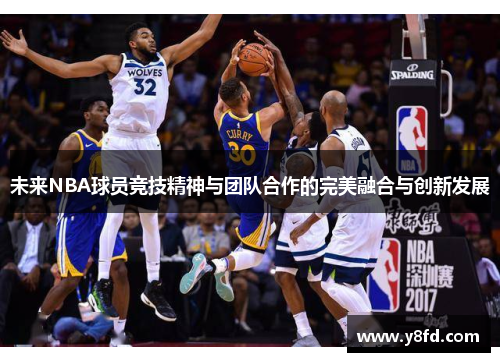 未来NBA球员竞技精神与团队合作的完美融合与创新发展