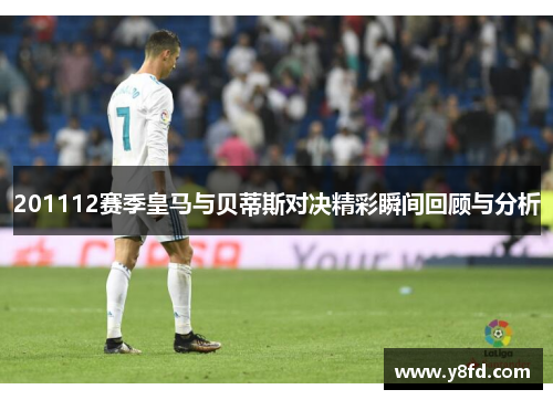 201112赛季皇马与贝蒂斯对决精彩瞬间回顾与分析