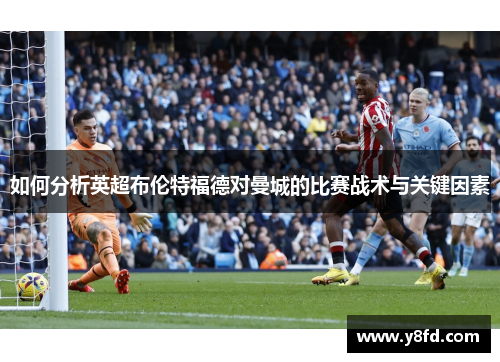 如何分析英超布伦特福德对曼城的比赛战术与关键因素