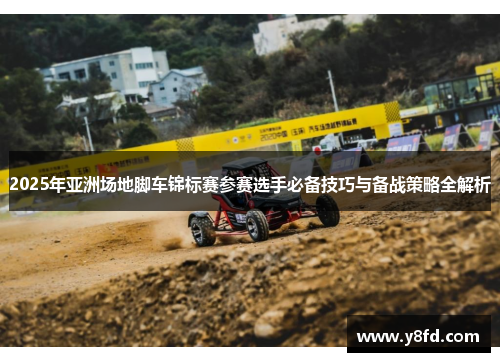 2025年亚洲场地脚车锦标赛参赛选手必备技巧与备战策略全解析