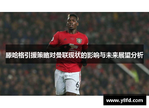 滕哈格引援策略对曼联现状的影响与未来展望分析