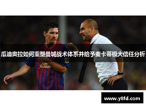 瓜迪奥拉如何重塑曼城战术体系并给予麦卡蒂极大信任分析