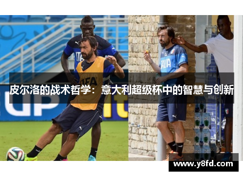 皮尔洛的战术哲学：意大利超级杯中的智慧与创新
