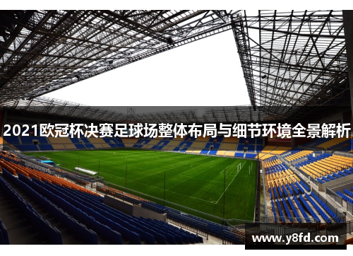 2021欧冠杯决赛足球场整体布局与细节环境全景解析