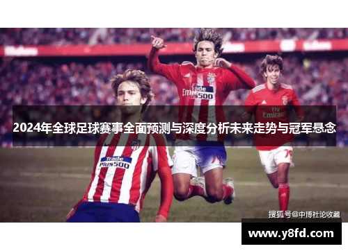 2024年全球足球赛事全面预测与深度分析未来走势与冠军悬念