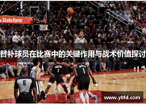 替补球员在比赛中的关键作用与战术价值探讨