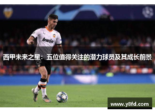 西甲未来之星：五位值得关注的潜力球员及其成长前景