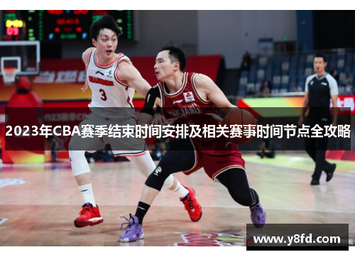2023年CBA赛季结束时间安排及相关赛事时间节点全攻略