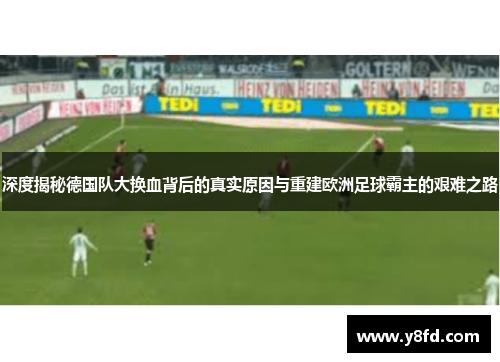 深度揭秘德国队大换血背后的真实原因与重建欧洲足球霸主的艰难之路