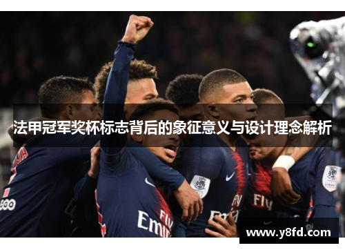 法甲冠军奖杯标志背后的象征意义与设计理念解析