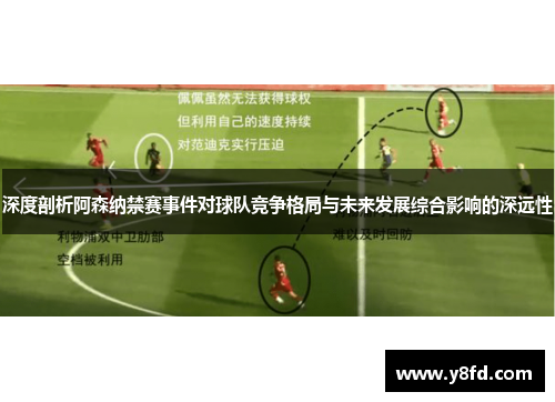 深度剖析阿森纳禁赛事件对球队竞争格局与未来发展综合影响的深远性
