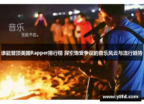 谁能登顶美国Rapper排行榜 探索饱受争议的音乐风云与流行趋势