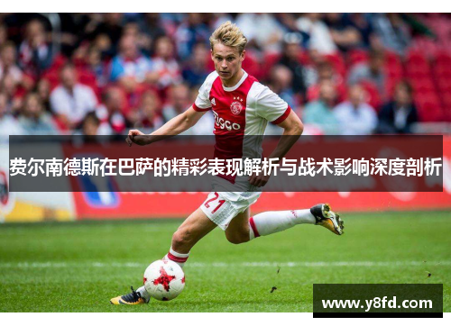 费尔南德斯在巴萨的精彩表现解析与战术影响深度剖析