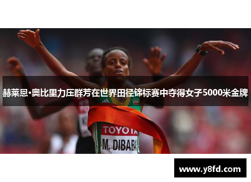 赫莱恩·奥比里力压群芳在世界田径锦标赛中夺得女子5000米金牌